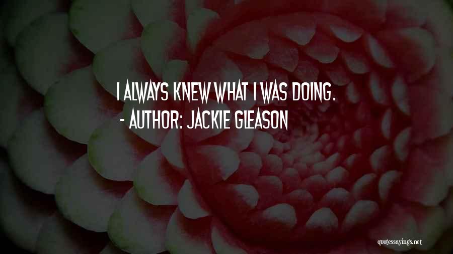 Jackie Gleason Quotes: I Always Knew What I Was Doing.