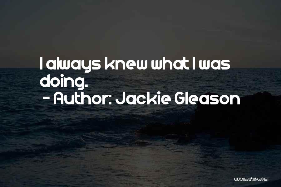 Jackie Gleason Quotes: I Always Knew What I Was Doing.