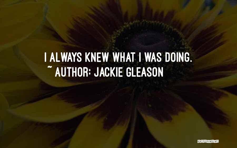 Jackie Gleason Quotes: I Always Knew What I Was Doing.