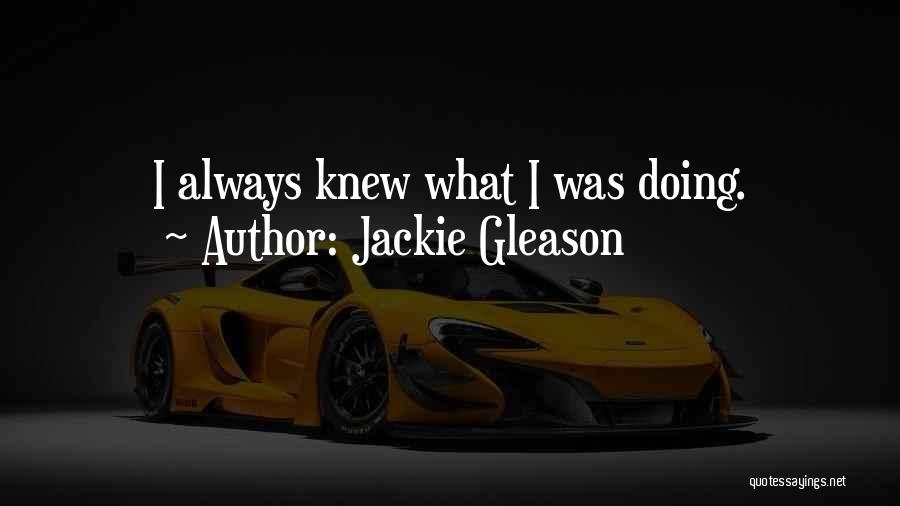 Jackie Gleason Quotes: I Always Knew What I Was Doing.