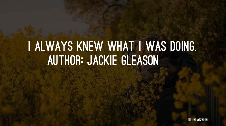 Jackie Gleason Quotes: I Always Knew What I Was Doing.