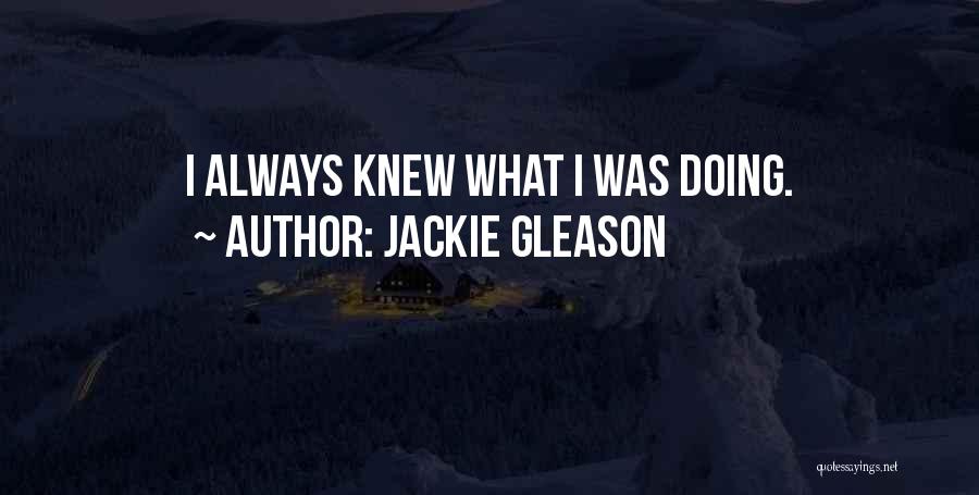 Jackie Gleason Quotes: I Always Knew What I Was Doing.