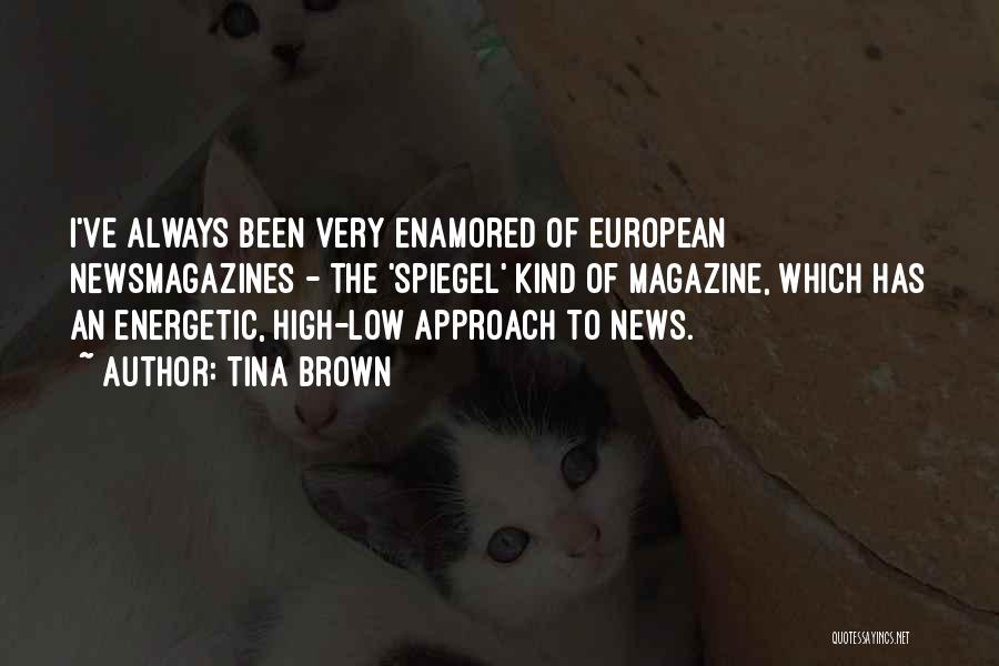 Tina Brown Quotes: I've Always Been Very Enamored Of European Newsmagazines - The 'spiegel' Kind Of Magazine, Which Has An Energetic, High-low Approach