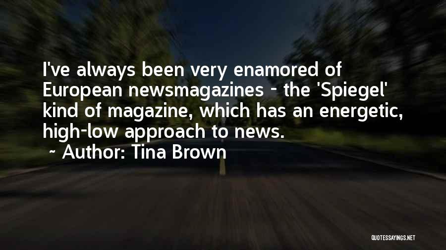 Tina Brown Quotes: I've Always Been Very Enamored Of European Newsmagazines - The 'spiegel' Kind Of Magazine, Which Has An Energetic, High-low Approach