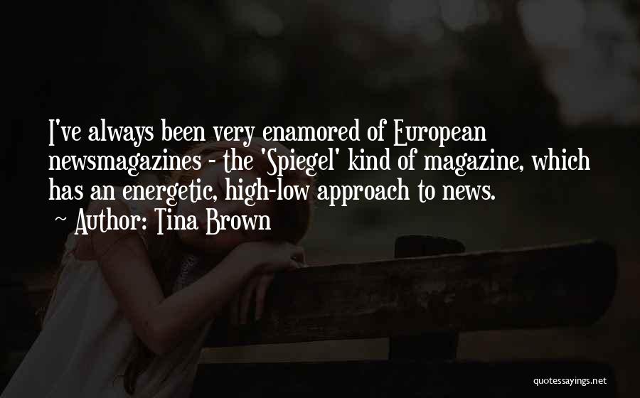 Tina Brown Quotes: I've Always Been Very Enamored Of European Newsmagazines - The 'spiegel' Kind Of Magazine, Which Has An Energetic, High-low Approach