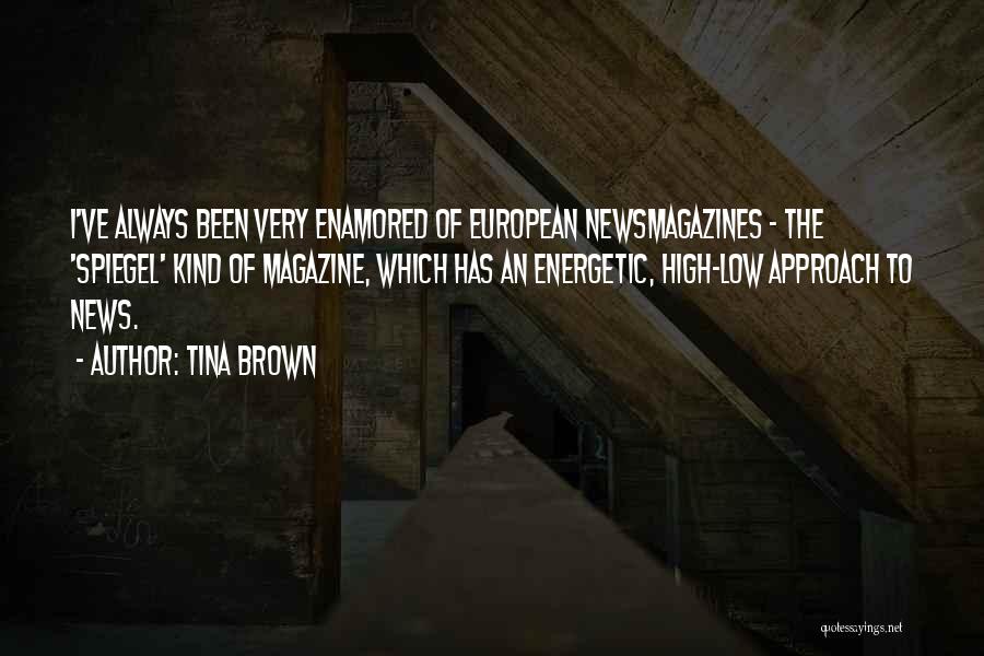 Tina Brown Quotes: I've Always Been Very Enamored Of European Newsmagazines - The 'spiegel' Kind Of Magazine, Which Has An Energetic, High-low Approach