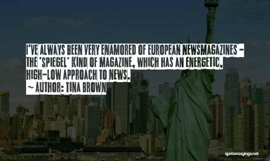 Tina Brown Quotes: I've Always Been Very Enamored Of European Newsmagazines - The 'spiegel' Kind Of Magazine, Which Has An Energetic, High-low Approach