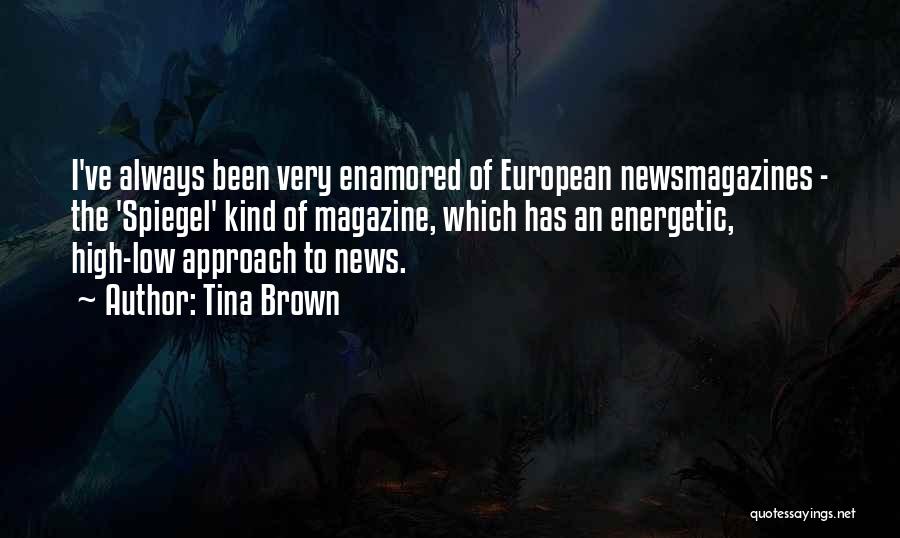 Tina Brown Quotes: I've Always Been Very Enamored Of European Newsmagazines - The 'spiegel' Kind Of Magazine, Which Has An Energetic, High-low Approach