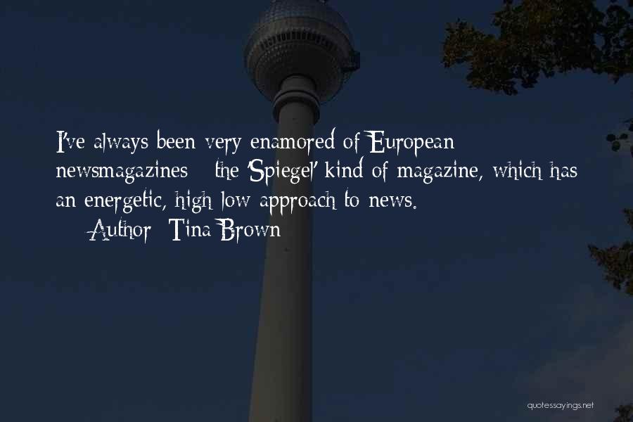 Tina Brown Quotes: I've Always Been Very Enamored Of European Newsmagazines - The 'spiegel' Kind Of Magazine, Which Has An Energetic, High-low Approach