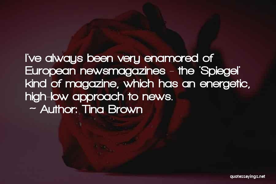 Tina Brown Quotes: I've Always Been Very Enamored Of European Newsmagazines - The 'spiegel' Kind Of Magazine, Which Has An Energetic, High-low Approach