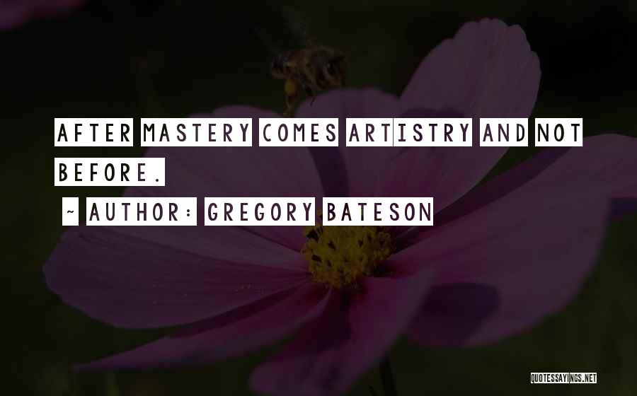 Gregory Bateson Quotes: After Mastery Comes Artistry And Not Before.