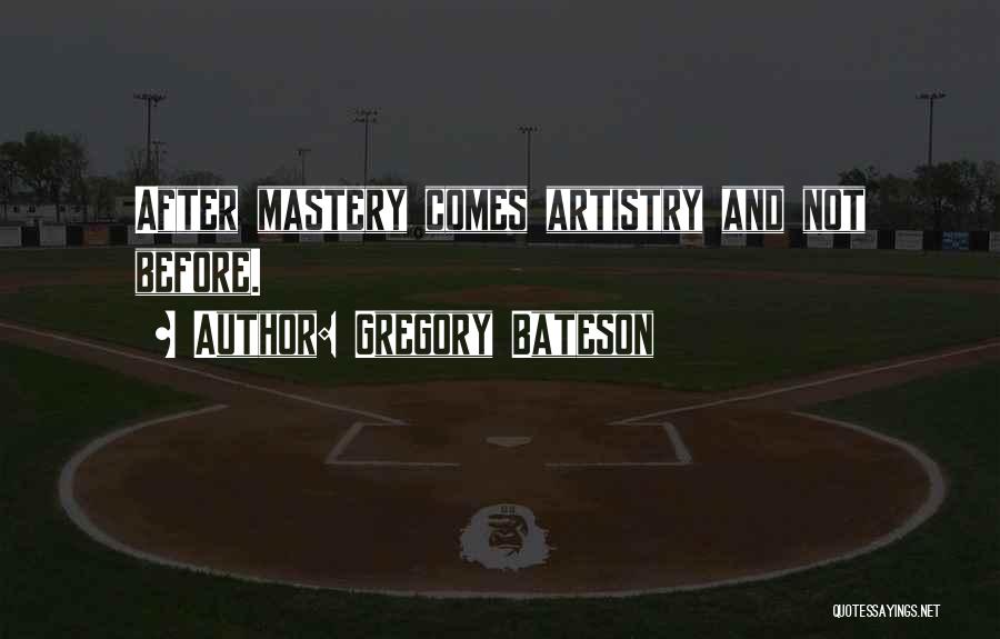 Gregory Bateson Quotes: After Mastery Comes Artistry And Not Before.