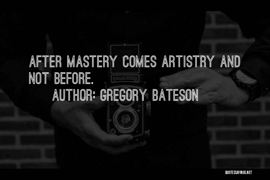 Gregory Bateson Quotes: After Mastery Comes Artistry And Not Before.