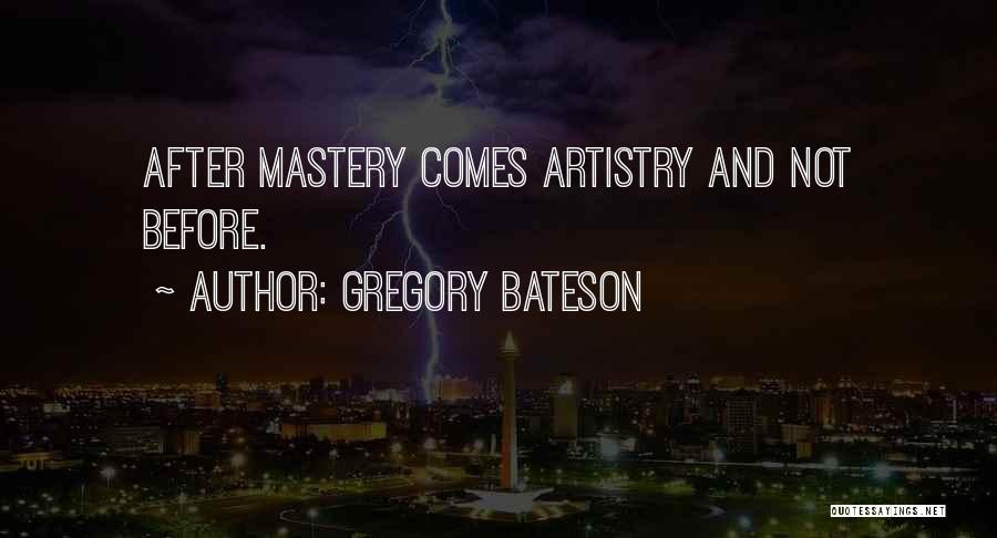 Gregory Bateson Quotes: After Mastery Comes Artistry And Not Before.