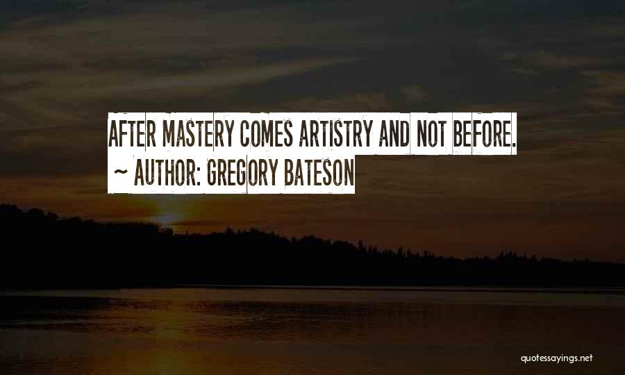 Gregory Bateson Quotes: After Mastery Comes Artistry And Not Before.