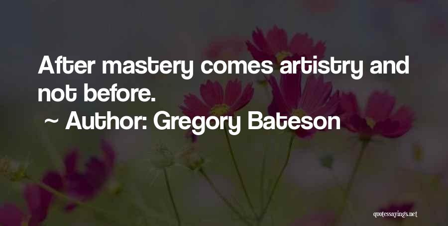 Gregory Bateson Quotes: After Mastery Comes Artistry And Not Before.