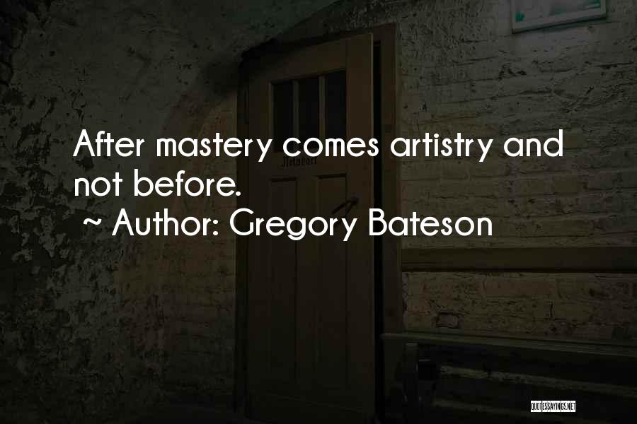 Gregory Bateson Quotes: After Mastery Comes Artistry And Not Before.