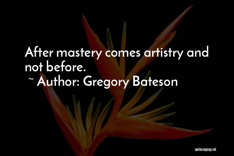 Gregory Bateson Quotes: After Mastery Comes Artistry And Not Before.