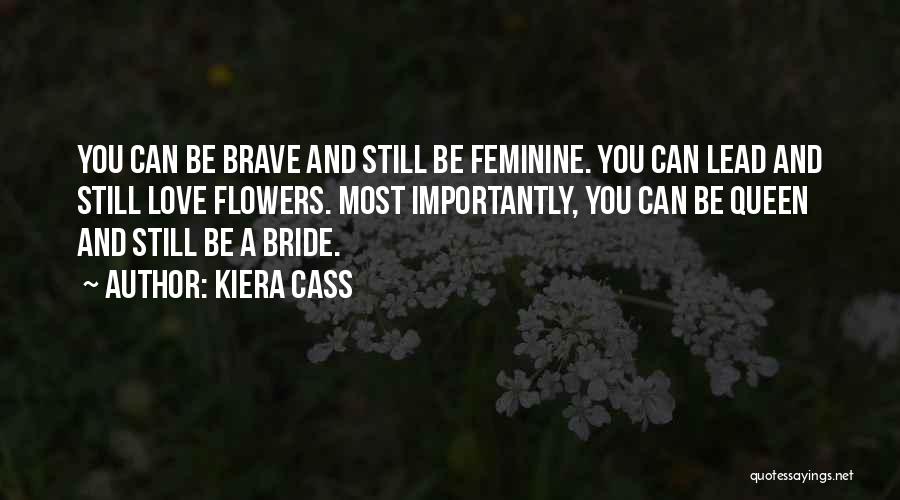 Kiera Cass Quotes: You Can Be Brave And Still Be Feminine. You Can Lead And Still Love Flowers. Most Importantly, You Can Be