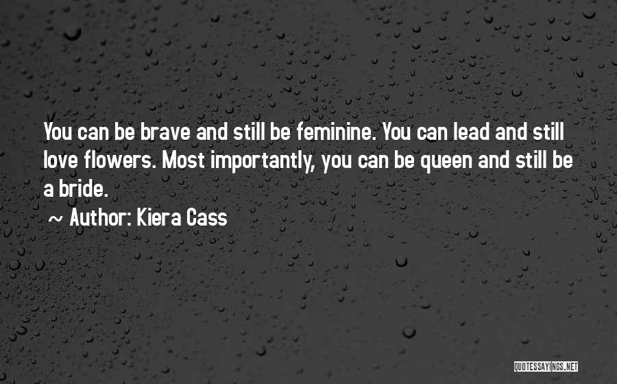 Kiera Cass Quotes: You Can Be Brave And Still Be Feminine. You Can Lead And Still Love Flowers. Most Importantly, You Can Be