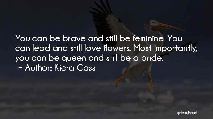 Kiera Cass Quotes: You Can Be Brave And Still Be Feminine. You Can Lead And Still Love Flowers. Most Importantly, You Can Be