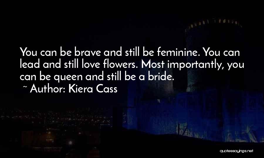Kiera Cass Quotes: You Can Be Brave And Still Be Feminine. You Can Lead And Still Love Flowers. Most Importantly, You Can Be