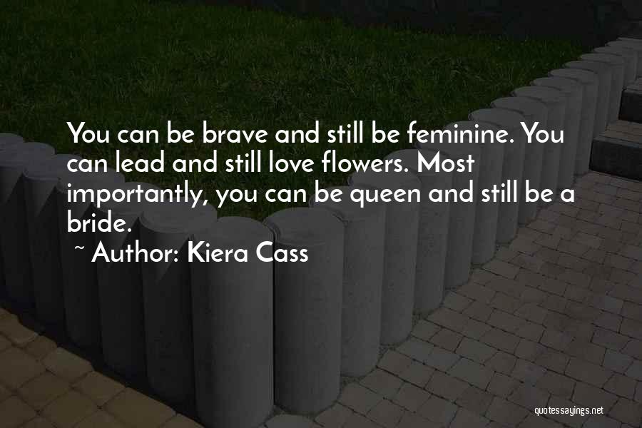 Kiera Cass Quotes: You Can Be Brave And Still Be Feminine. You Can Lead And Still Love Flowers. Most Importantly, You Can Be