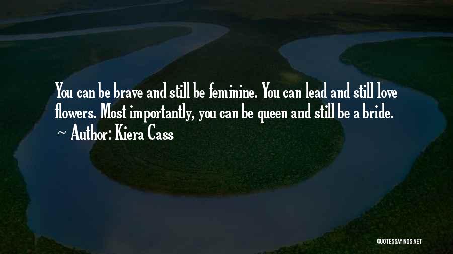 Kiera Cass Quotes: You Can Be Brave And Still Be Feminine. You Can Lead And Still Love Flowers. Most Importantly, You Can Be