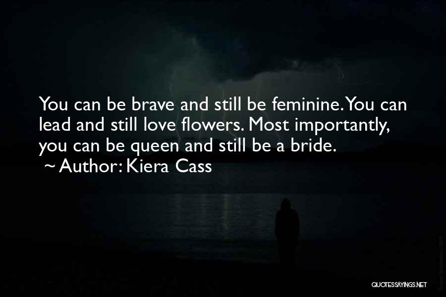 Kiera Cass Quotes: You Can Be Brave And Still Be Feminine. You Can Lead And Still Love Flowers. Most Importantly, You Can Be