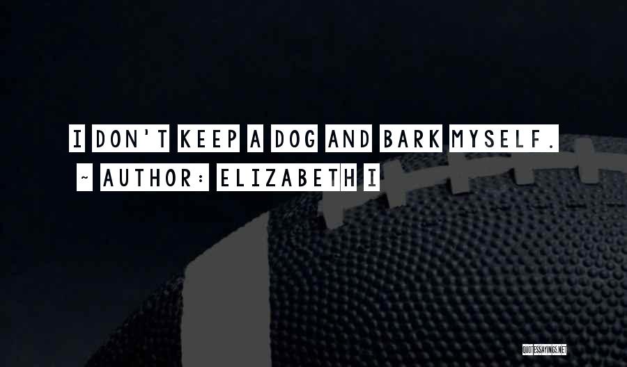 Elizabeth I Quotes: I Don't Keep A Dog And Bark Myself.