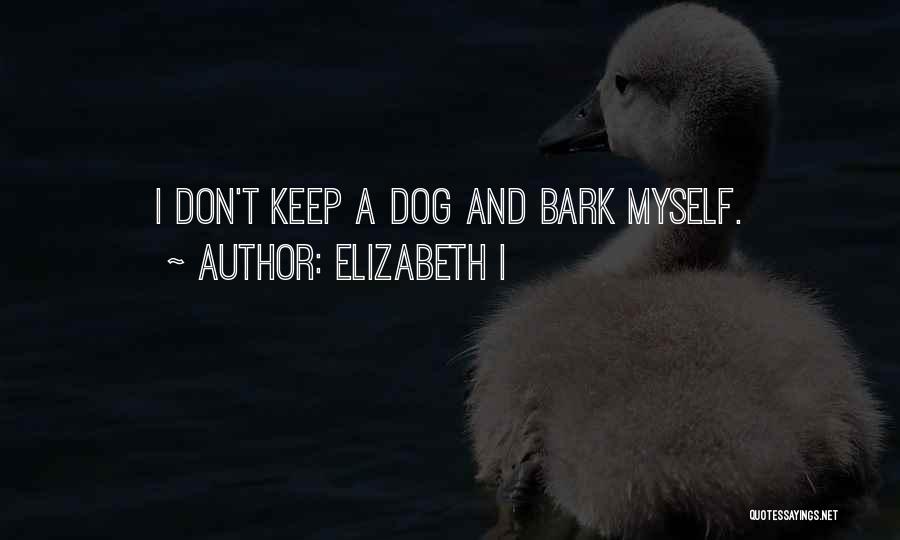 Elizabeth I Quotes: I Don't Keep A Dog And Bark Myself.