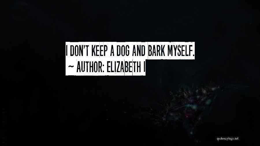 Elizabeth I Quotes: I Don't Keep A Dog And Bark Myself.