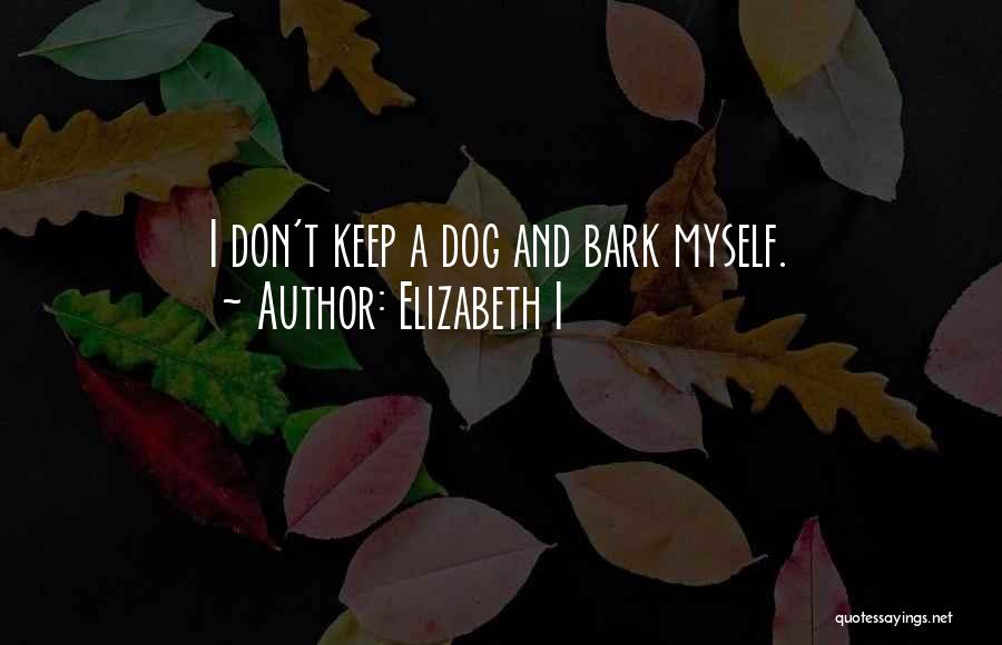 Elizabeth I Quotes: I Don't Keep A Dog And Bark Myself.