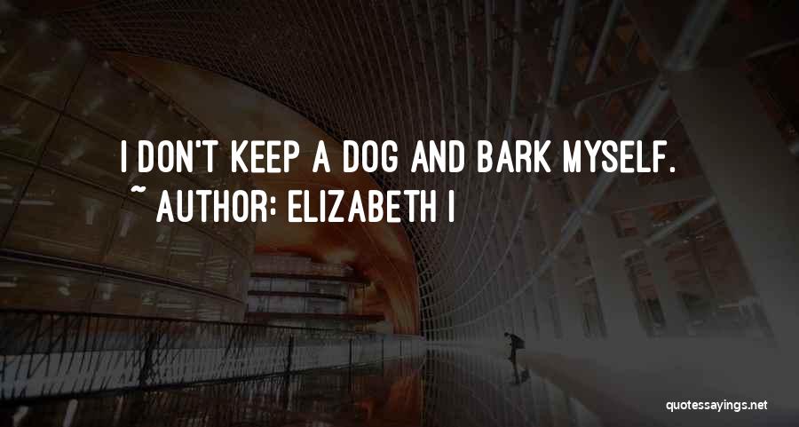 Elizabeth I Quotes: I Don't Keep A Dog And Bark Myself.