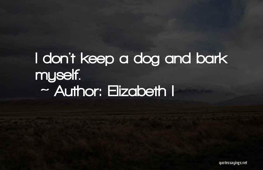 Elizabeth I Quotes: I Don't Keep A Dog And Bark Myself.