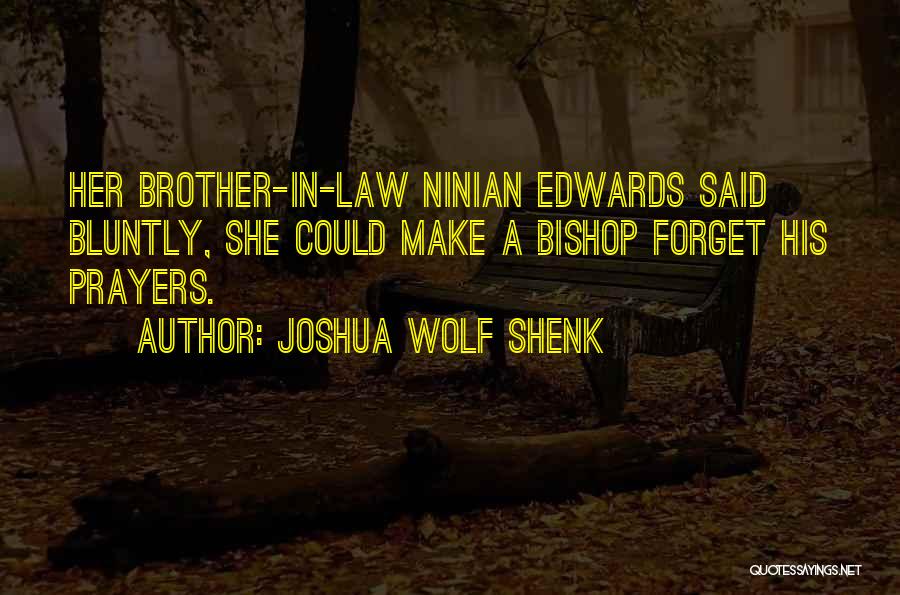 Joshua Wolf Shenk Quotes: Her Brother-in-law Ninian Edwards Said Bluntly, She Could Make A Bishop Forget His Prayers.