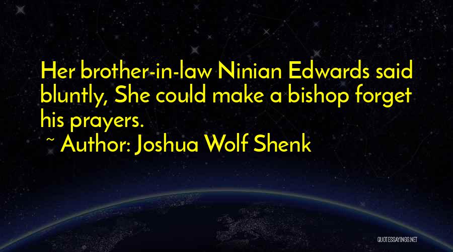 Joshua Wolf Shenk Quotes: Her Brother-in-law Ninian Edwards Said Bluntly, She Could Make A Bishop Forget His Prayers.