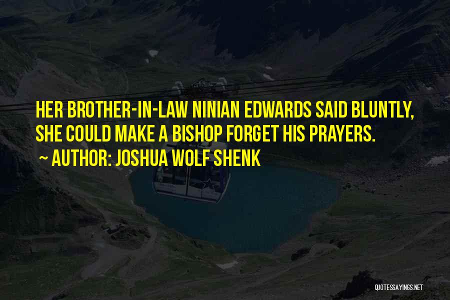 Joshua Wolf Shenk Quotes: Her Brother-in-law Ninian Edwards Said Bluntly, She Could Make A Bishop Forget His Prayers.