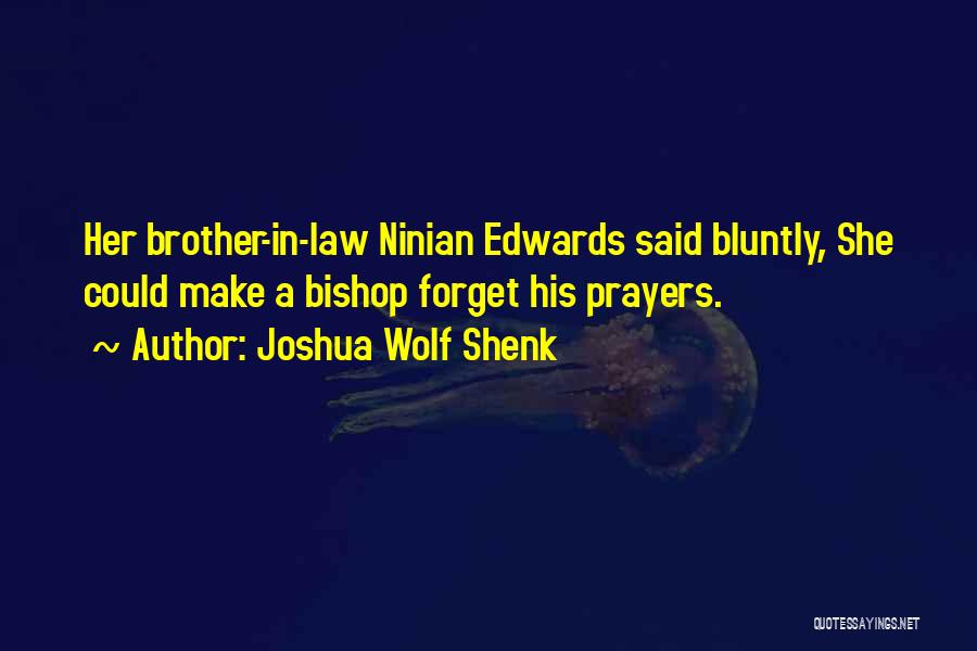 Joshua Wolf Shenk Quotes: Her Brother-in-law Ninian Edwards Said Bluntly, She Could Make A Bishop Forget His Prayers.