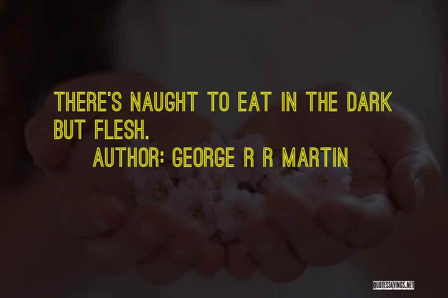 George R R Martin Quotes: There's Naught To Eat In The Dark But Flesh.