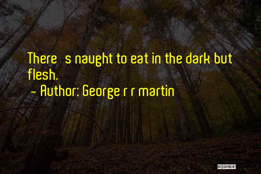 George R R Martin Quotes: There's Naught To Eat In The Dark But Flesh.
