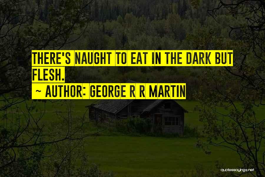 George R R Martin Quotes: There's Naught To Eat In The Dark But Flesh.