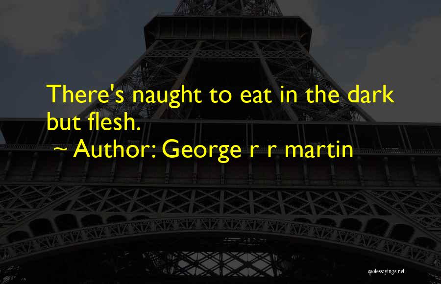 George R R Martin Quotes: There's Naught To Eat In The Dark But Flesh.