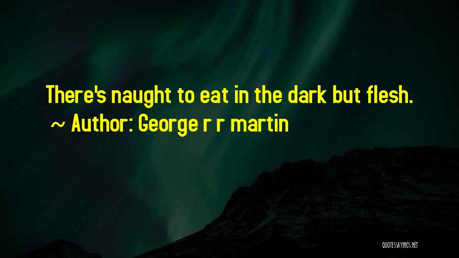 George R R Martin Quotes: There's Naught To Eat In The Dark But Flesh.