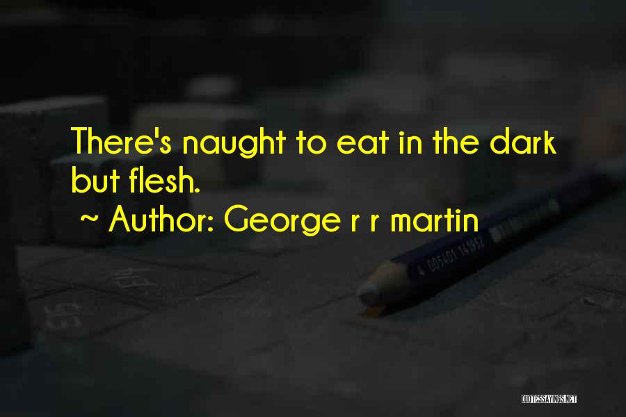 George R R Martin Quotes: There's Naught To Eat In The Dark But Flesh.