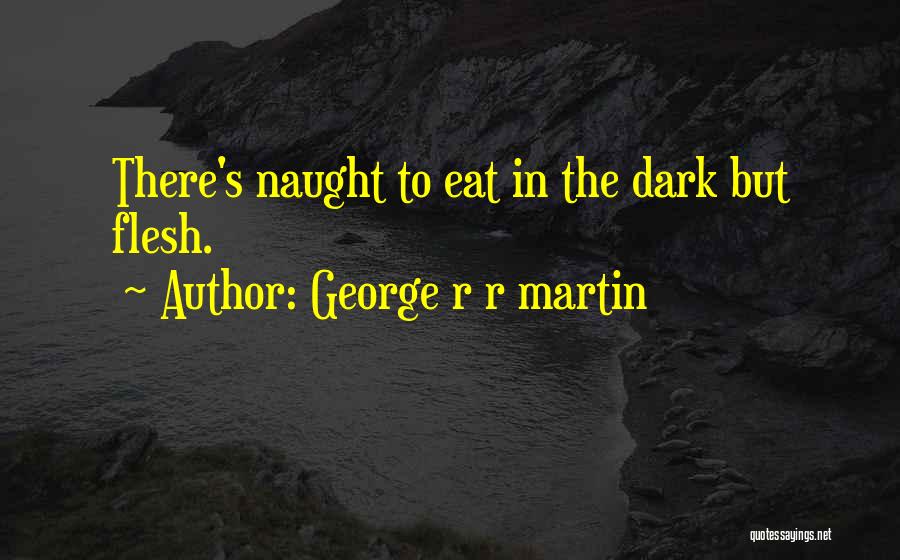George R R Martin Quotes: There's Naught To Eat In The Dark But Flesh.