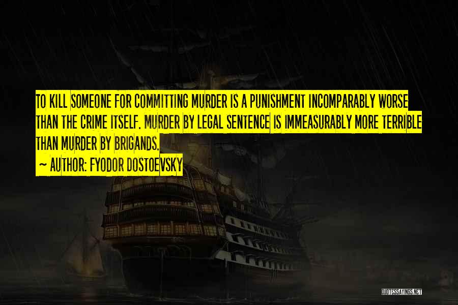 Fyodor Dostoevsky Quotes: To Kill Someone For Committing Murder Is A Punishment Incomparably Worse Than The Crime Itself. Murder By Legal Sentence Is