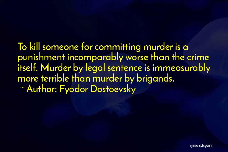 Fyodor Dostoevsky Quotes: To Kill Someone For Committing Murder Is A Punishment Incomparably Worse Than The Crime Itself. Murder By Legal Sentence Is