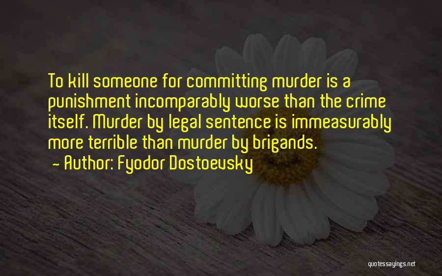 Fyodor Dostoevsky Quotes: To Kill Someone For Committing Murder Is A Punishment Incomparably Worse Than The Crime Itself. Murder By Legal Sentence Is