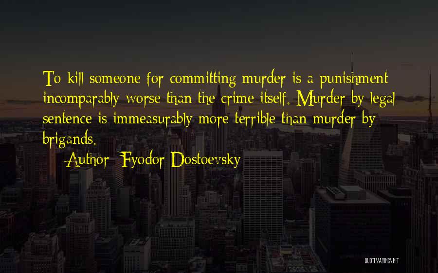 Fyodor Dostoevsky Quotes: To Kill Someone For Committing Murder Is A Punishment Incomparably Worse Than The Crime Itself. Murder By Legal Sentence Is